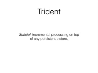 Trident
Stateful, incremental processing on top
of any persistence store.
 