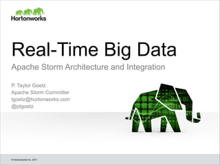 © Hortonworks Inc. 2011
P. Taylor Goetz
Apache Storm Committer
tgoetz@hortonworks.com
@ptgoetz
Apache Storm Architecture and Integration
Real-Time Big Data
 