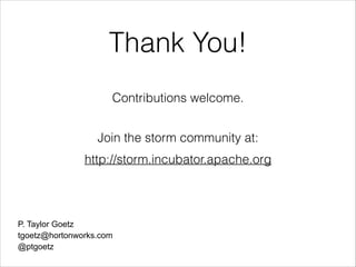Thank You!
Contributions welcome.
Join the storm community at:
http://storm.incubator.apache.org
P. Taylor Goetz
tgoetz@ho...