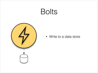 Bolts
• Write to a data store
 