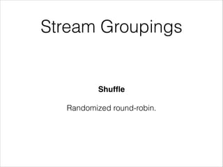 Stream Groupings
Shufﬂe!
!
Randomized round-robin.
 