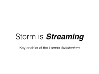 Storm is Streaming
Key enabler of the Lamda Architecture
 