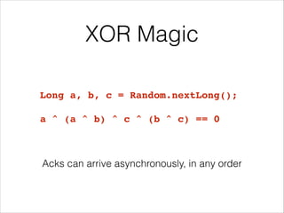 XOR Magic
Long a, b, c = Random.nextLong();!
!
a ^ (a ^ b) ^ c ^ (b ^ c) == 0
Acks can arrive asynchronously, in any order
 
