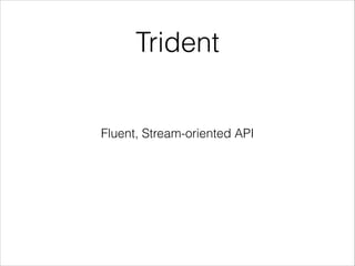 Trident
Fluent, Stream-oriented API
 