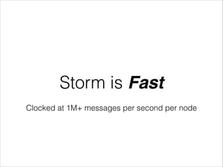 Storm is Fast
Clocked at 1M+ messages per second per node
 