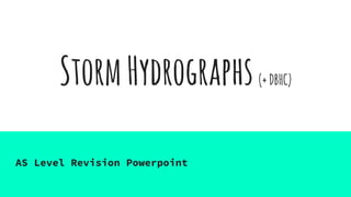 StormHydrographs(+DBHC)
AS Level Revision Powerpoint
 