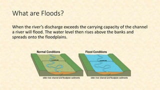 What are Floods?
When the river’s discharge exceeds the carrying capacity of the channel
a river will flood. The water lev...