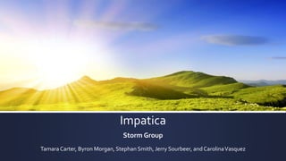 Impatica 
Storm Group 
Tamara Carter, Byron Morgan, Stephan Smith, Jerry Sourbeer, and Carolina Vasquez 
 