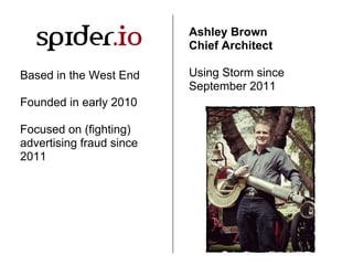 Ashley Brown
Chief Architect
Using Storm since
September 2011
Based in the West End
Founded in early 2010
Focused on (figh...