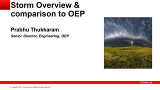 Copyright © 2014, Oracle and/or its affiliates. All rights reserved.1
Storm Overview &
comparison to OEP
Prabhu Thukkaram
Senior Director, Engineering, OEP
 