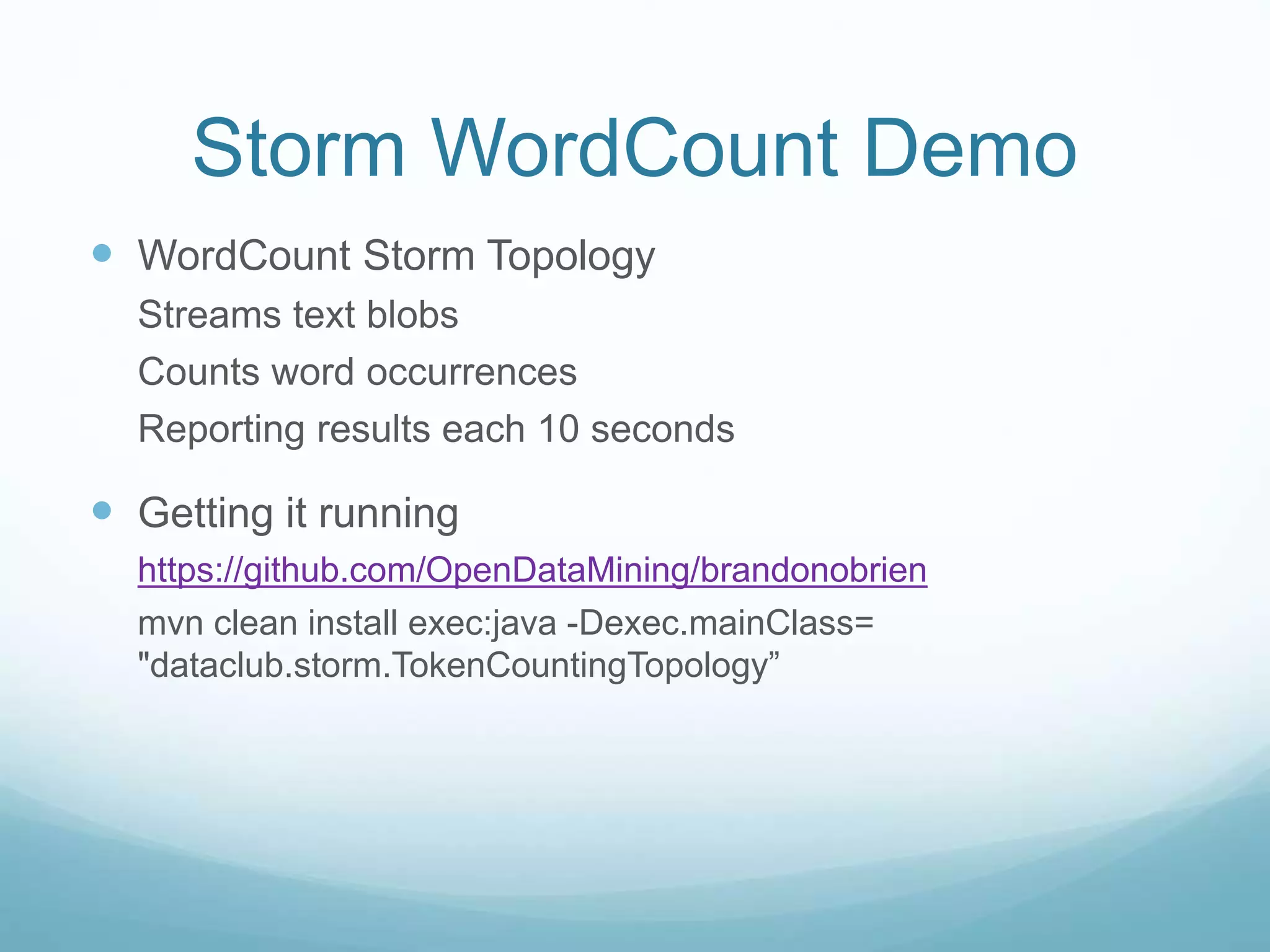 Storm WordCount Demo
 WordCount Storm Topology
Streams text blobs
Counts word occurrences
Reporting results each 10 seconds
 Getting it running
https://github.com/OpenDataMining/brandonobrien
mvn clean install exec:java -Dexec.mainClass=
"dataclub.storm.TokenCountingTopology”
 