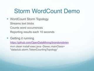 Storm WordCount Demo
 WordCount Storm Topology
Streams text blobs
Counts word occurrences
Reporting results each 10 seconds
 Getting it running
https://github.com/OpenDataMining/brandonobrien
mvn clean install exec:java -Dexec.mainClass=
"dataclub.storm.TokenCountingTopology”
 