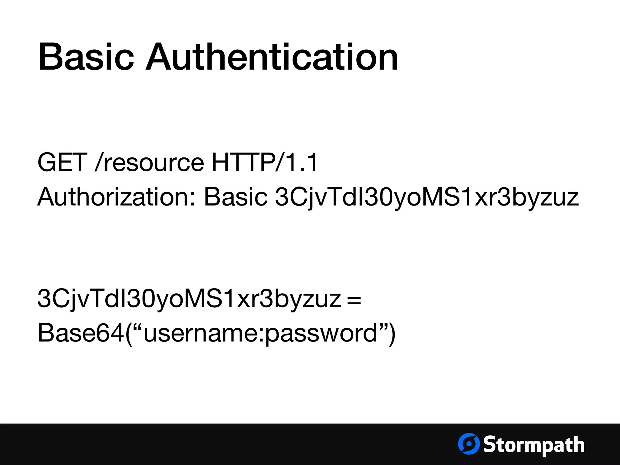 Basic Authentication
GET /resource HTTP/1.1
Authorization: Basic 3CjvTdI30yoMS1xr3byzuz
3CjvTdI30yoMS1xr3byzuz =
Base64(“username:password”)
 
