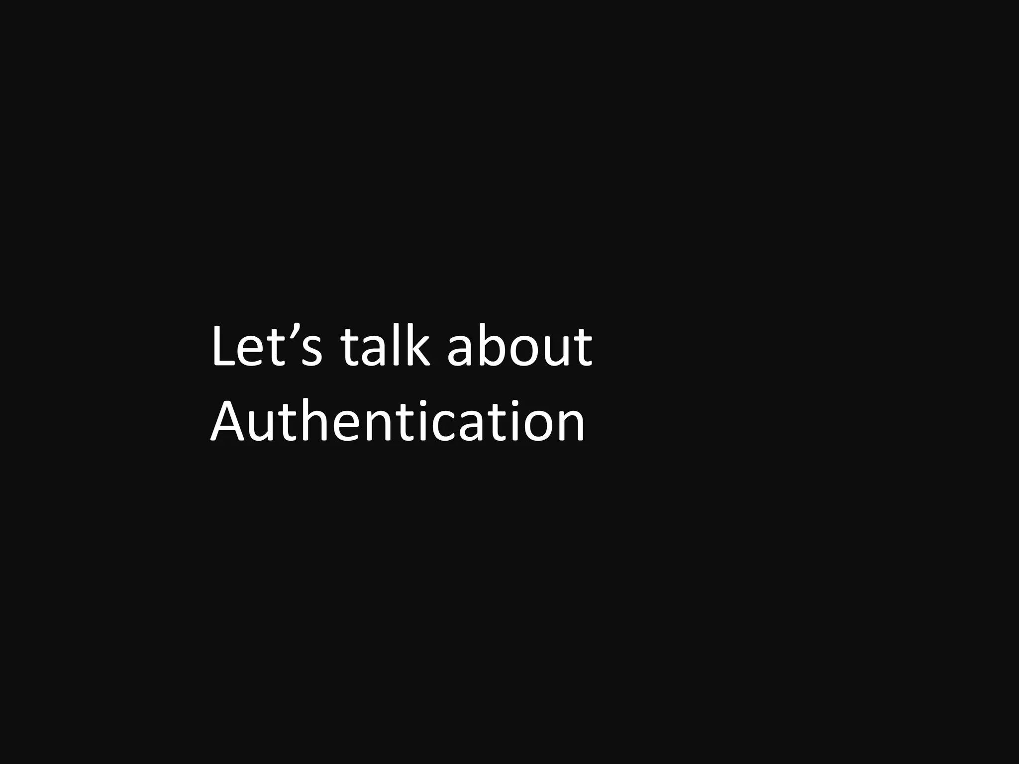 Let’s	talk	about	
Authentication
 