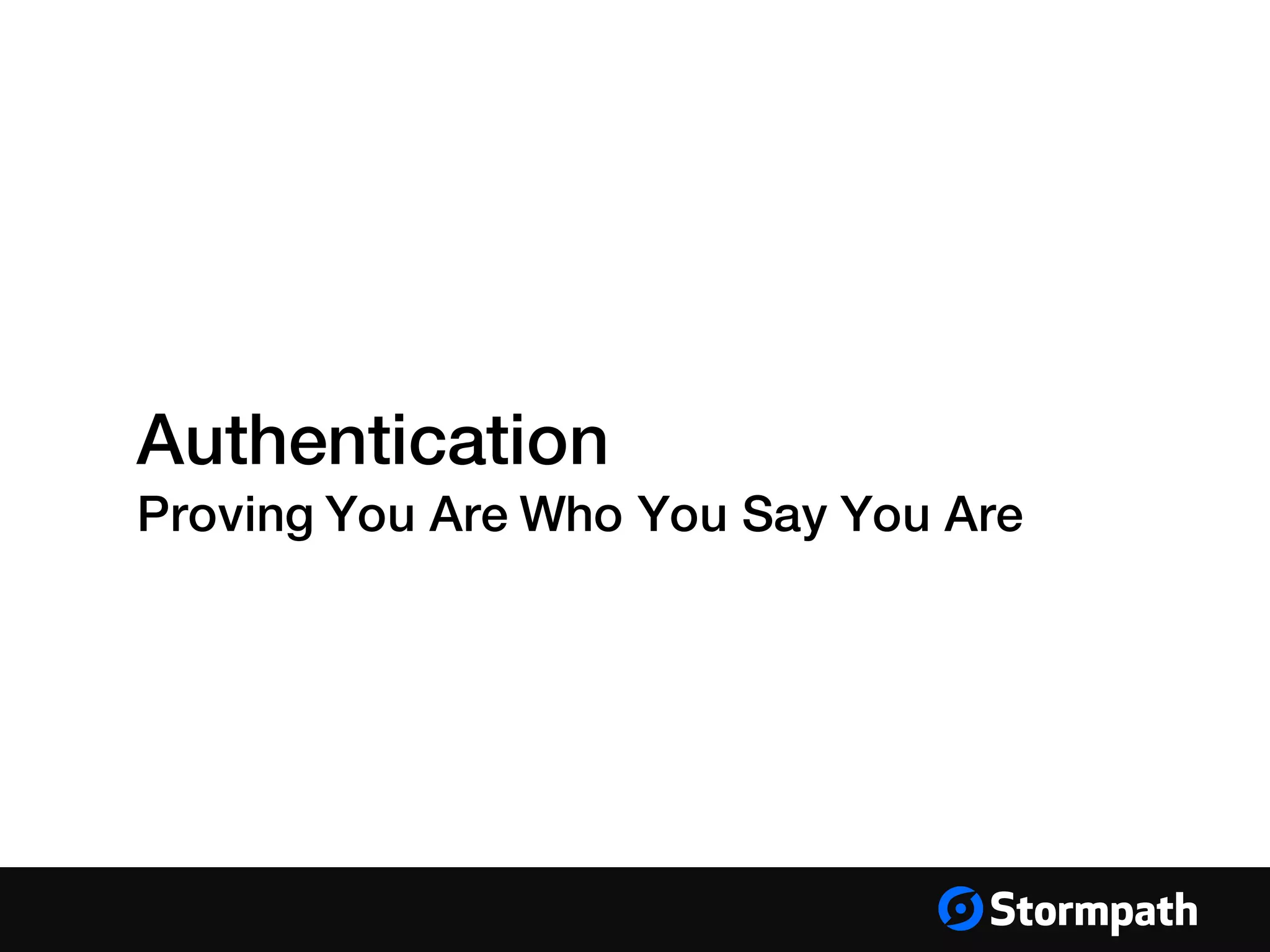 Authentication
Proving You Are Who You Say You Are
 
