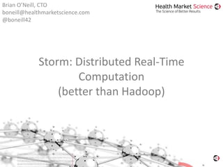 Storm: Distributed Real-Time
Computation
(better than Hadoop)
Brian O’Neill, CTO
boneill@healthmarketscience.com
@boneill42
 