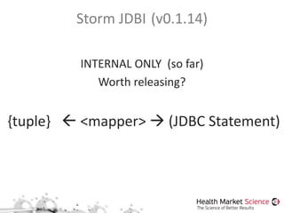 Storm JDBI (v0.1.14)
INTERNAL ONLY (so far)
Worth releasing?
{tuple}  <mapper>  (JDBC Statement)
 