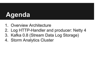 Agenda
1. Overview Architecture
2. Log HTTP-Handler and producer: Netty 4
3. Kafka 0.8 (Stream Data Log Storage)
4. Storm Analytics Cluster