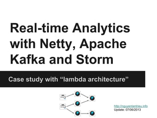Real-time Analytics 
with Netty, Apache 
Kafka and Storm 
Case study with “lambda architecture” 
http://nguyentantrieu.info 
Update: 07/06/2013 
 