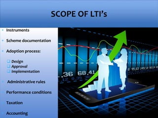  Instruments
 Scheme documentation
 Adoption process:
 Design
 Approval
 Implementation
 Administrative rules
 Performance conditions
 Taxation
 Accounting
SCOPE OF LTI’s
 