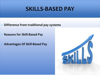  Difference from traditional pay systems
 Reasons for Skill-Based Pay
 Advantages Of Skill-Based Pay
SKILLS-BASED PAY
 