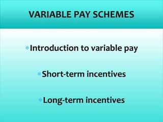 Introduction to variable pay
Short-term incentives
Long-term incentives
VARIABLE PAY SCHEMES
 
