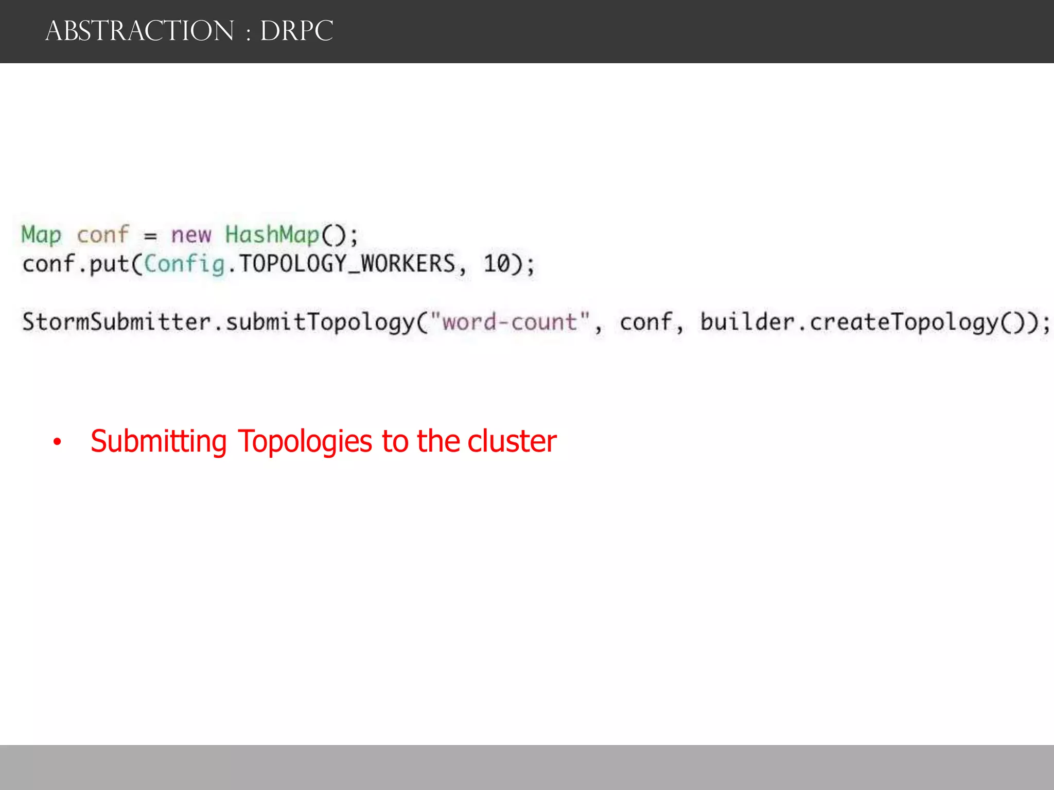 abstraction : DRPC
• Submitting Topologies to the cluster
 