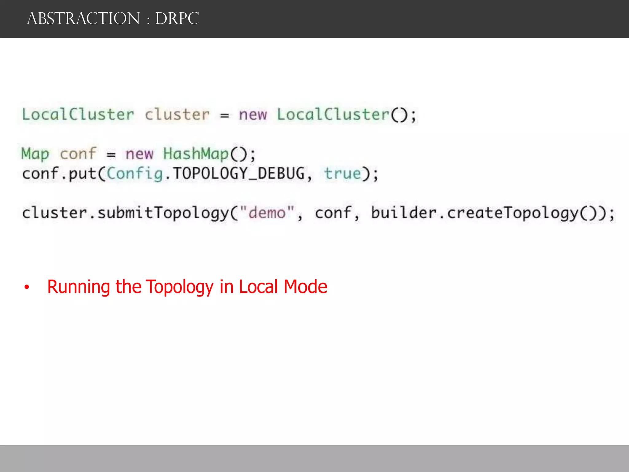 abstraction : DRPC
• Running the Topology in Local Mode
 