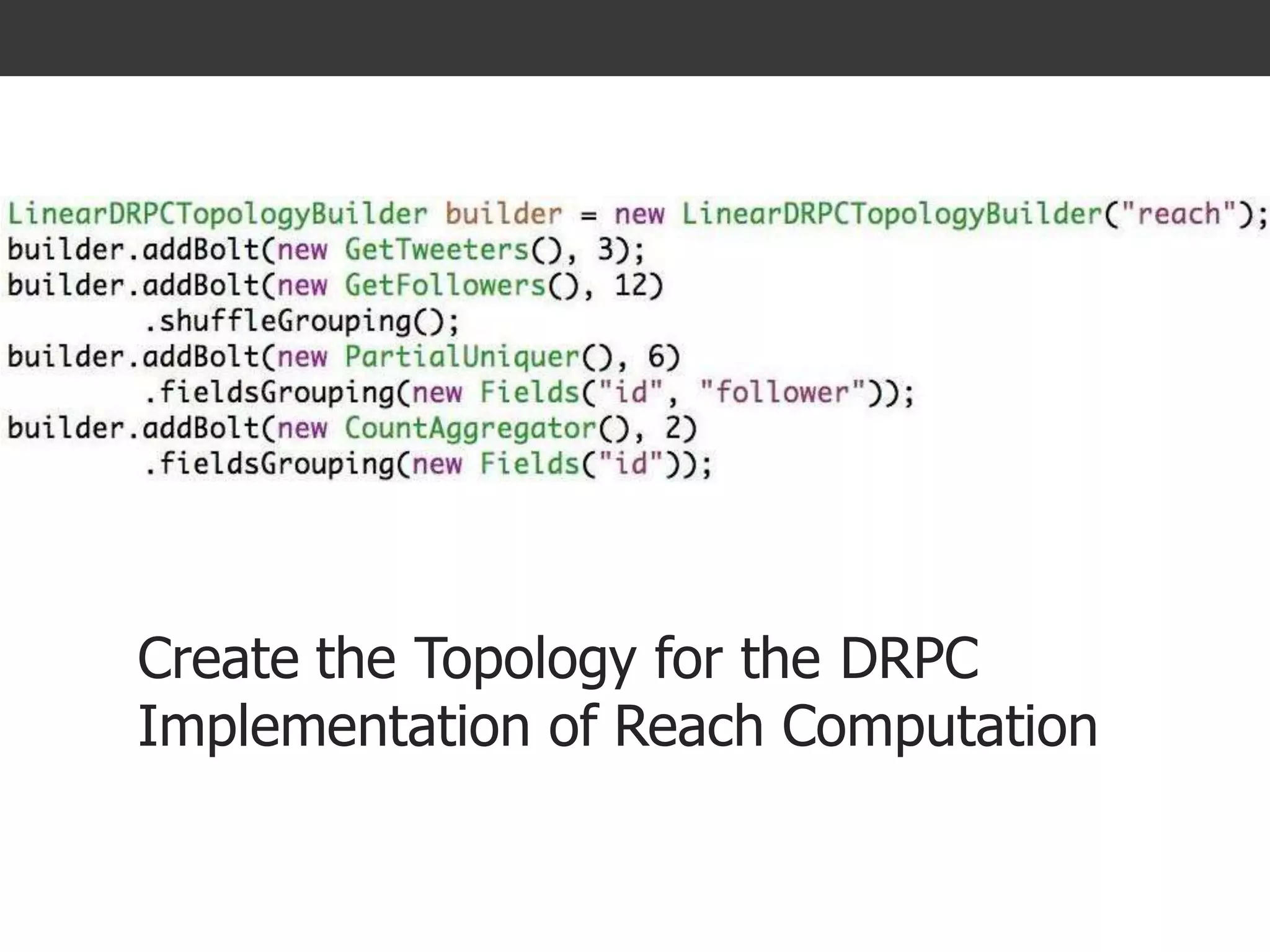 abstraction : DRPC >> Reach topology
Create the Topology for the DRPC
Implementation of Reach Computation
 