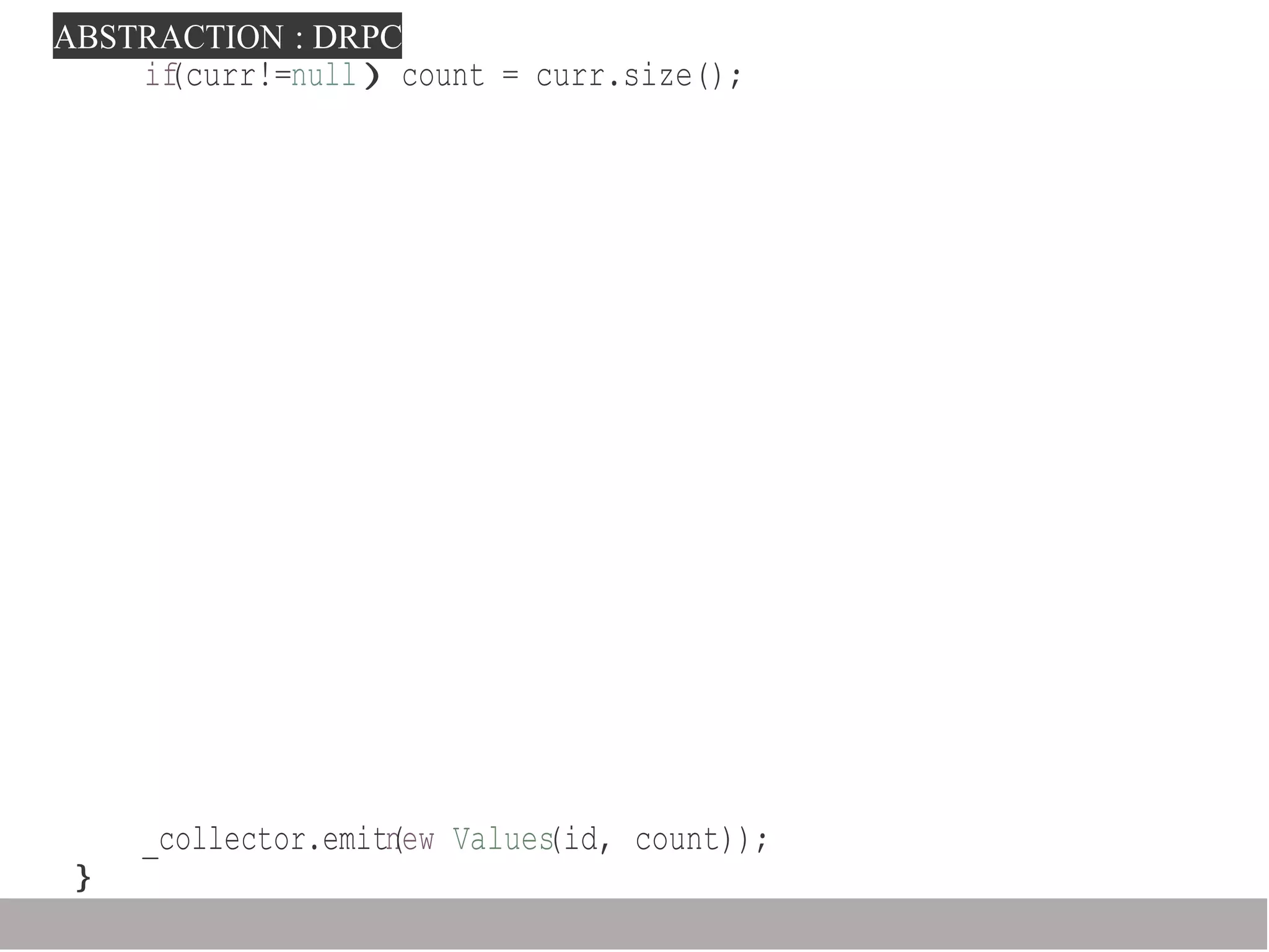 ABSTRACTION : DRPC
_collector.emitn(ew Values(id, count));
}
if(curr!=null)count = curr.size();
 