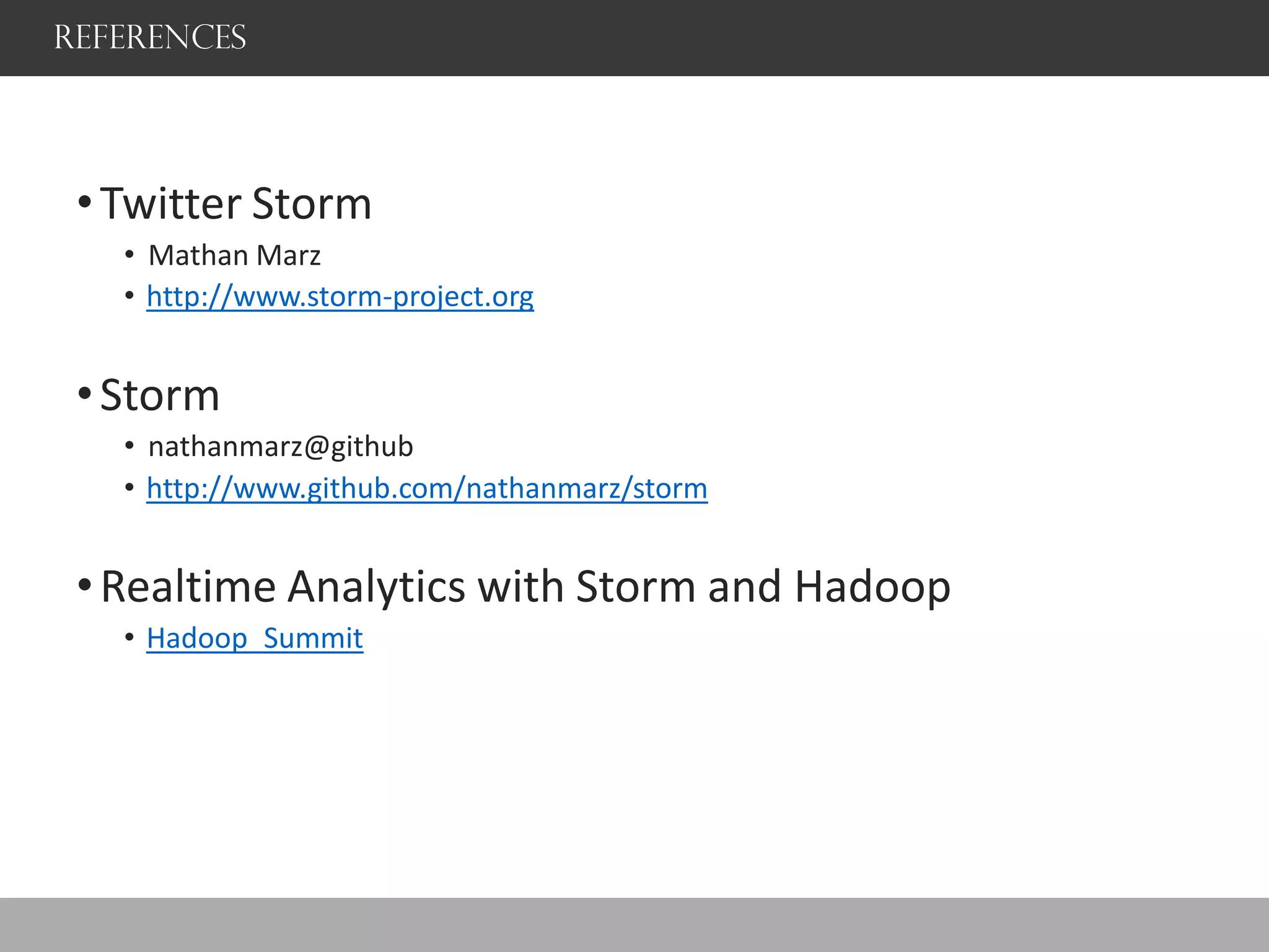 References
•Twitter Storm
• Mathan Marz
• http://www.storm-project.org
•Storm
• nathanmarz@github
• http://www.github.com/nathanmarz/storm
•Realtime Analytics with Storm and Hadoop
• Hadoop_Summit
 