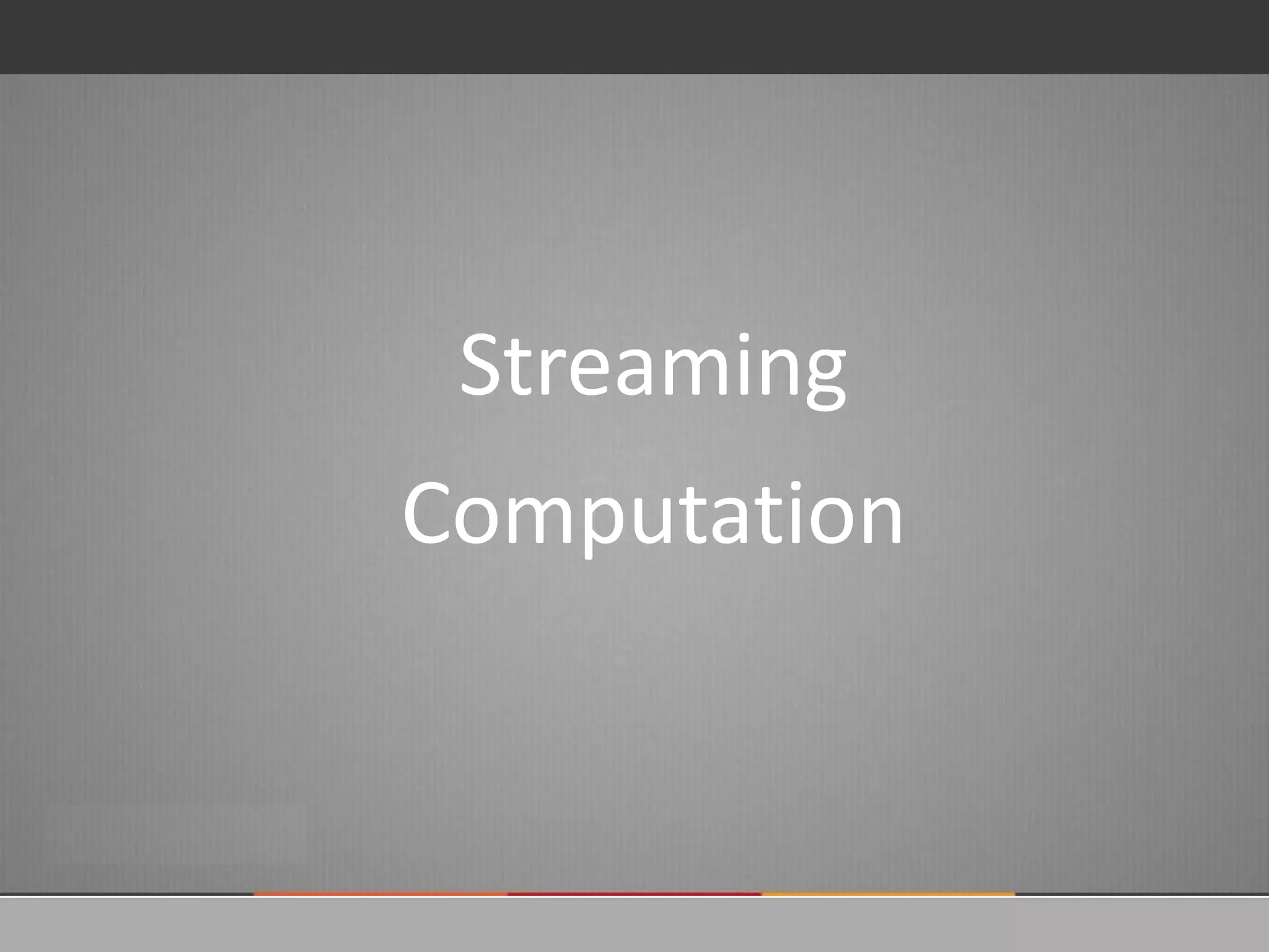 Streaming
Computation
 