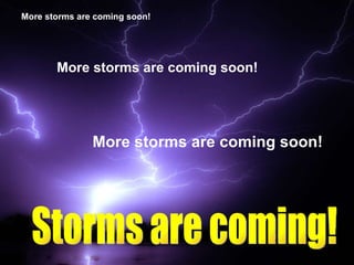 More storms are coming soon! More storms are coming soon! More storms are coming soon! Storms are coming! 