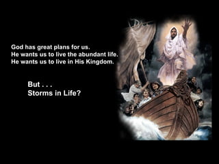 God has great plans for us.  He wants us to live the abundant life.  He wants us to live in His Kingdom. But . . .  Storms in Life? 