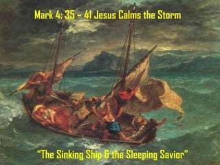 Mark 4: 35 – 41 Jesus Calms the Storm “ The Sinking Ship & the Sleeping Savior” 
