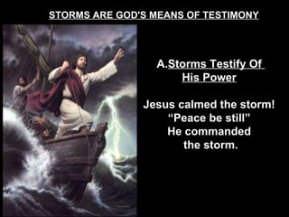STORMS ARE GOD'S MEANS OF TESTIMONY Storms Testify Of  His Power   Jesus calmed the storm!  “ Peace be still”  He commanded  the storm. 