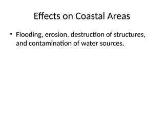 Effects on Coastal Areas
• Flooding, erosion, destruction of structures,
and contamination of water sources.
 