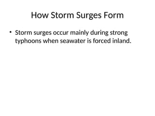 How Storm Surges Form
• Storm surges occur mainly during strong
typhoons when seawater is forced inland.
 
