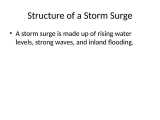 Structure of a Storm Surge
• A storm surge is made up of rising water
levels, strong waves, and inland flooding.
 
