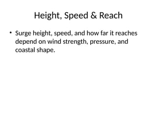 Height, Speed & Reach
• Surge height, speed, and how far it reaches
depend on wind strength, pressure, and
coastal shape.
 