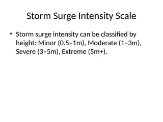 Storm Surge Intensity Scale
• Storm surge intensity can be classified by
height: Minor (0.5–1m), Moderate (1–3m),
Severe (3–5m), Extreme (5m+).
 
