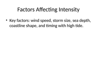Factors Affecting Intensity
• Key factors: wind speed, storm size, sea depth,
coastline shape, and timing with high tide.
 