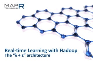 1	
  ©MapR	
  Technologies	
  -­‐	
  Conﬁden6al	
  
Real-­‐&me	
  Learning	
  with	
  Hadoop	
  
The	
  “λ	
  +	
  ε”	
  architecture	
  
 
