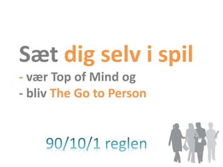 Sæt dig selv i spil
- vær Top of Mind og
- bliv The Go to Person
 