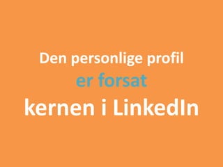 Den personlige profil
er forsat
kernen i LinkedIn
 