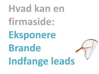 Hvad kan en
firmaside:
Eksponere
Brande
Indfange leads
 