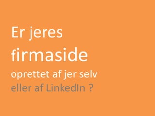 Er jeres
firmaside
oprettet af jer selv
eller af LinkedIn ?
 
