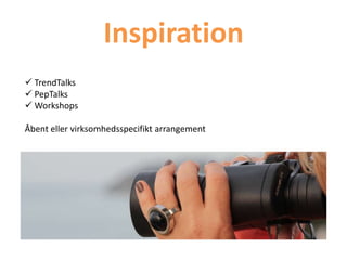 Inspiration
 TrendTalks
 PepTalks
 Workshops
Åbent eller virksomhedsspecifikt arrangement
 