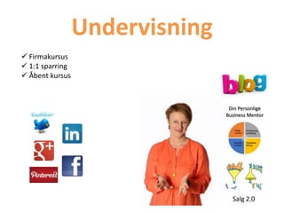 Undervisning
 Firmakursus
 1:1 sparring
 Åbent kursus
Din Personlige
Business Mentor
Salg 2.0
 