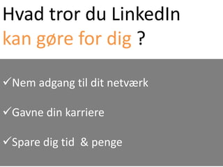 Hvad tror du LinkedIn
kan gøre for dig ?

Nem adgang til dit netværk

Gavne din karriere

Spare dig tid & penge
 
